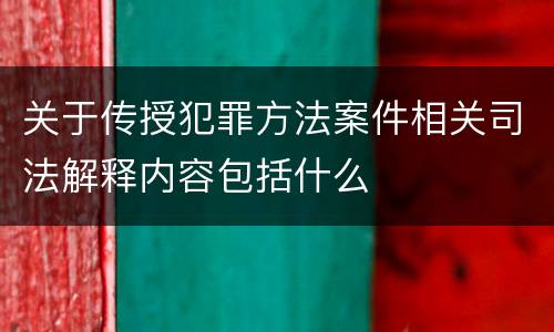 关于传授犯罪方法案件相关司法解释内容包括什么