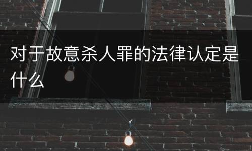 对于故意杀人罪的法律认定是什么