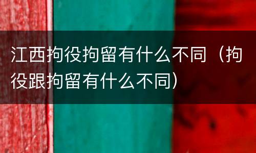 江西拘役拘留有什么不同（拘役跟拘留有什么不同）