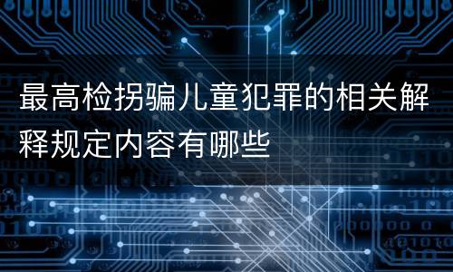 最高检拐骗儿童犯罪的相关解释规定内容有哪些
