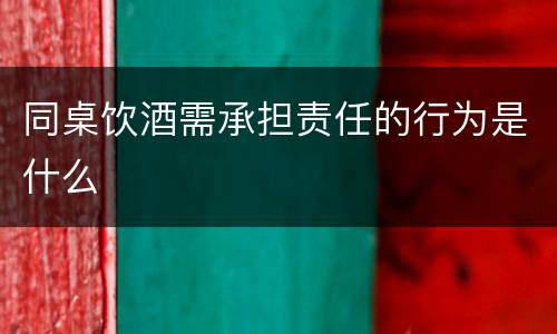同桌饮酒需承担责任的行为是什么