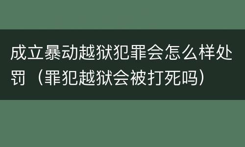 成立暴动越狱犯罪会怎么样处罚（罪犯越狱会被打死吗）