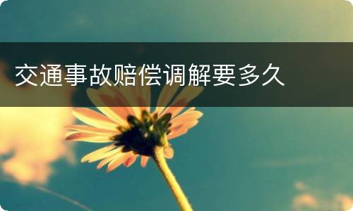 交通事故赔偿调解要多久