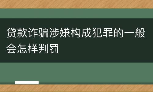 贷款诈骗涉嫌构成犯罪的一般会怎样判罚