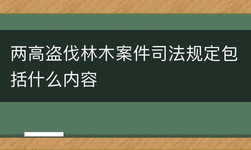 两高盗伐林木案件司法规定包括什么内容