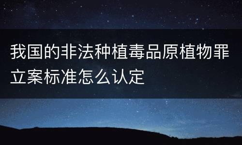 我国的非法种植毒品原植物罪立案标准怎么认定
