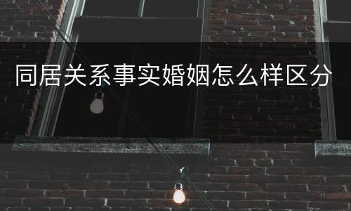同居关系事实婚姻怎么样区分