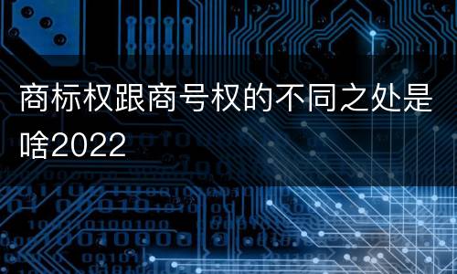 商标权跟商号权的不同之处是啥2022