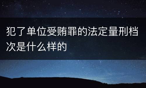 犯了单位受贿罪的法定量刑档次是什么样的
