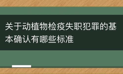 关于动植物检疫失职犯罪的基本确认有哪些标准