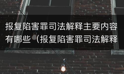 报复陷害罪司法解释主要内容有哪些（报复陷害罪司法解释主要内容有哪些要求）