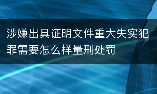 涉嫌出具证明文件重大失实犯罪需要怎么样量刑处罚