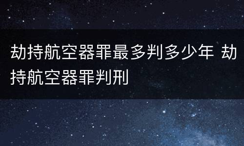 劫持航空器罪最多判多少年 劫持航空器罪判刑