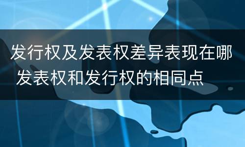 发行权及发表权差异表现在哪 发表权和发行权的相同点