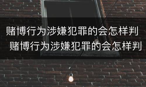 赌博行为涉嫌犯罪的会怎样判 赌博行为涉嫌犯罪的会怎样判刑呢