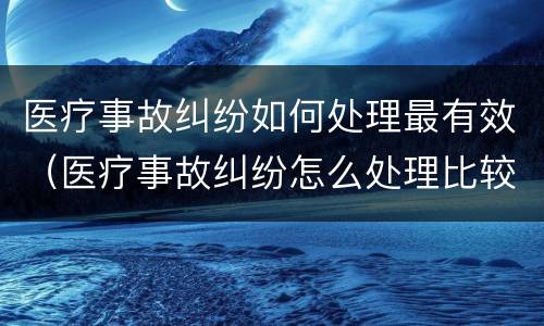 医疗事故纠纷如何处理最有效（医疗事故纠纷怎么处理比较好）