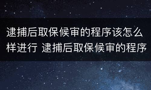 逮捕后取保候审的程序该怎么样进行 逮捕后取保候审的程序该怎么样进行审理