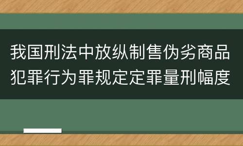 我国刑法中放纵制售伪劣商品犯罪行为罪规定定罪量刑幅度是怎样