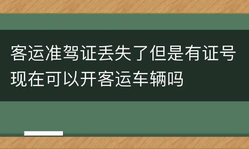 客运准驾证丢失了但是有证号现在可以开客运车辆吗