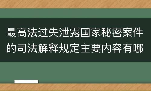最高法过失泄露国家秘密案件的司法解释规定主要内容有哪些