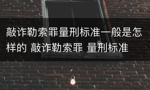 敲诈勒索罪量刑标准一般是怎样的 敲诈勒索罪 量刑标准