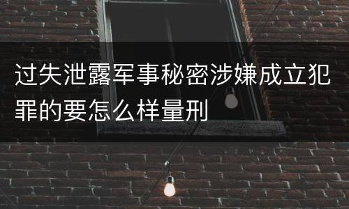 过失泄露军事秘密涉嫌成立犯罪的要怎么样量刑