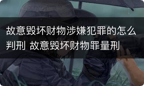 故意毁坏财物涉嫌犯罪的怎么判刑 故意毁坏财物罪量刑