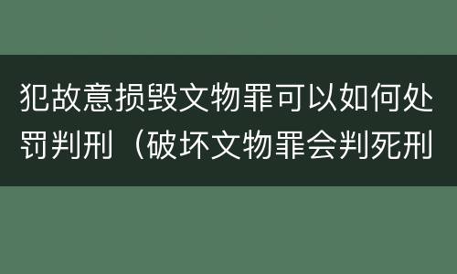 犯故意损毁文物罪可以如何处罚判刑（破坏文物罪会判死刑）