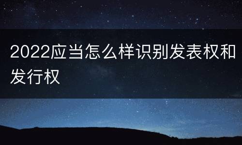 2022应当怎么样识别发表权和发行权