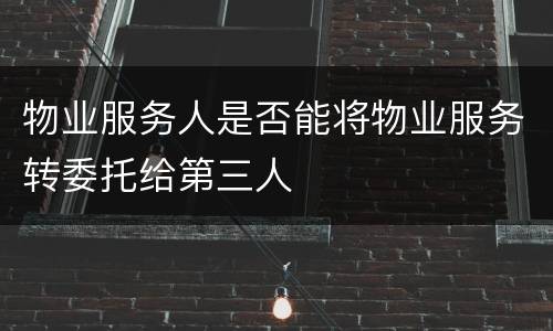 物业服务人是否能将物业服务转委托给第三人