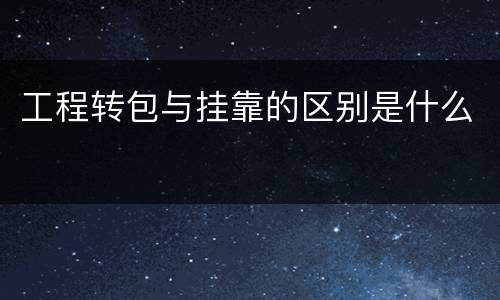工程转包与挂靠的区别是什么