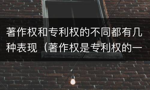 著作权和专利权的不同都有几种表现（著作权是专利权的一种吗）