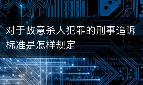 对于故意杀人犯罪的刑事追诉标准是怎样规定