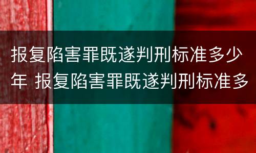 报复陷害罪既遂判刑标准多少年 报复陷害罪既遂判刑标准多少年以上