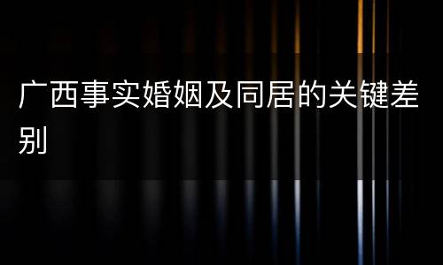 广西事实婚姻及同居的关键差别