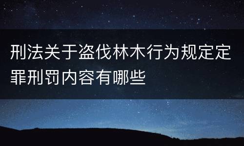 刑法关于盗伐林木行为规定定罪刑罚内容有哪些
