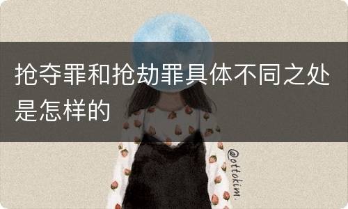 抢夺罪和抢劫罪具体不同之处是怎样的