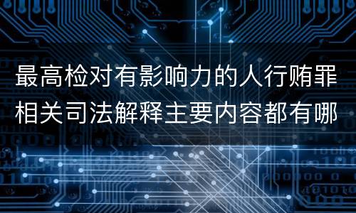 最高检对有影响力的人行贿罪相关司法解释主要内容都有哪些