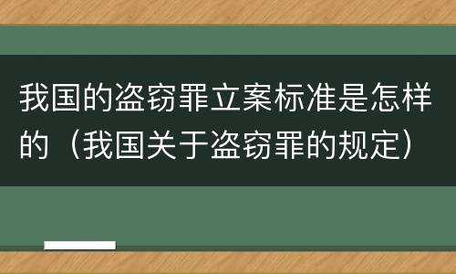 我国的盗窃罪立案标准是怎样的（我国关于盗窃罪的规定）