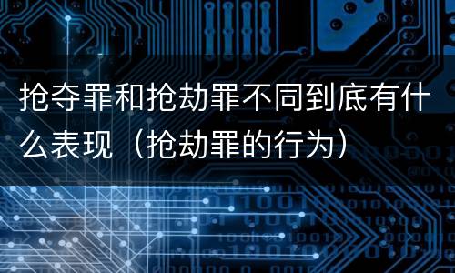 抢夺罪和抢劫罪不同到底有什么表现（抢劫罪的行为）