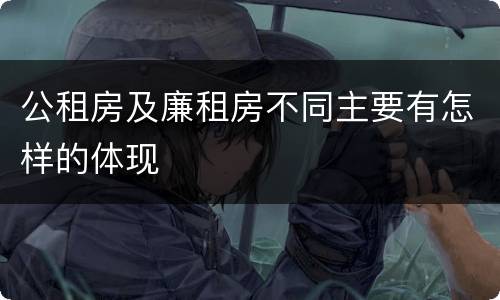 公租房及廉租房不同主要有怎样的体现