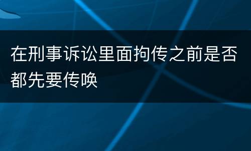 在刑事诉讼里面拘传之前是否都先要传唤