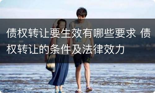 债权转让要生效有哪些要求 债权转让的条件及法律效力