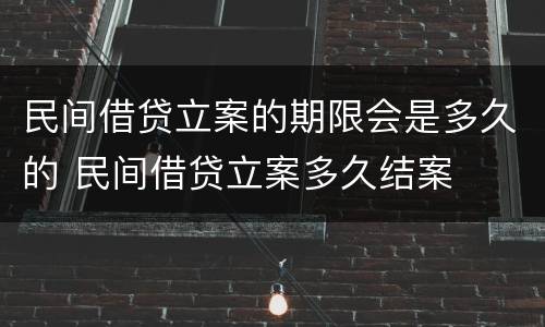 民间借贷立案的期限会是多久的 民间借贷立案多久结案