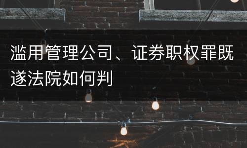 滥用管理公司、证券职权罪既遂法院如何判