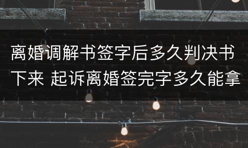 离婚调解书签字后多久判决书下来 起诉离婚签完字多久能拿到调解书