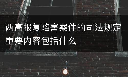 两高报复陷害案件的司法规定重要内容包括什么