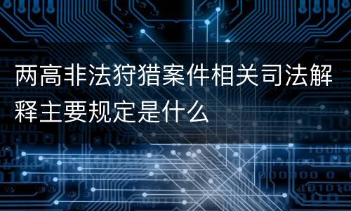 两高非法狩猎案件相关司法解释主要规定是什么