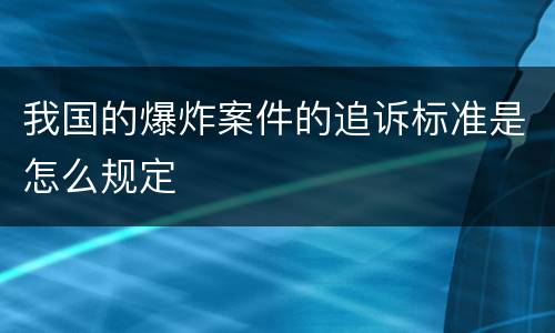 我国的爆炸案件的追诉标准是怎么规定