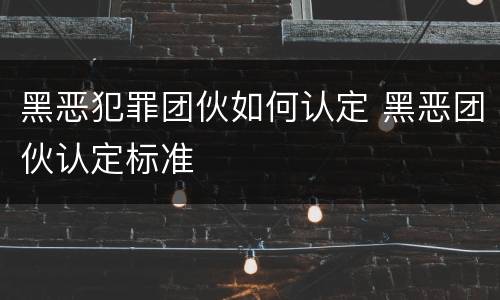 黑恶犯罪团伙如何认定 黑恶团伙认定标准
